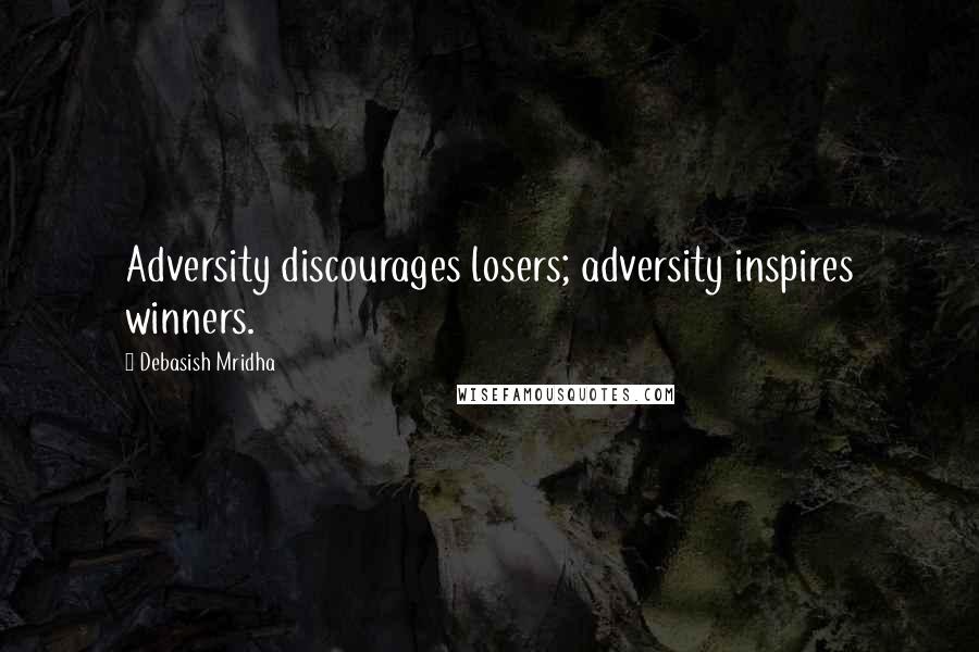 Debasish Mridha Quotes: Adversity discourages losers; adversity inspires winners.