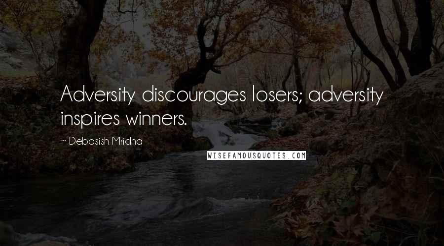 Debasish Mridha Quotes: Adversity discourages losers; adversity inspires winners.