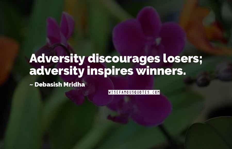 Debasish Mridha Quotes: Adversity discourages losers; adversity inspires winners.