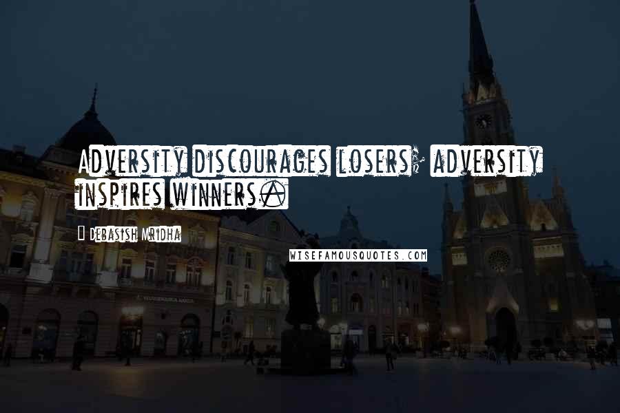 Debasish Mridha Quotes: Adversity discourages losers; adversity inspires winners.