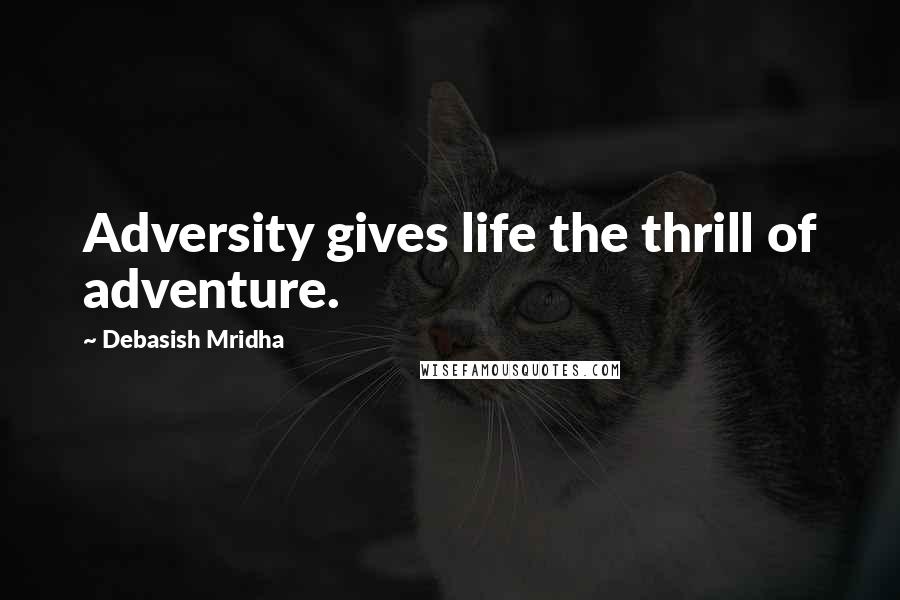 Debasish Mridha Quotes: Adversity gives life the thrill of adventure.