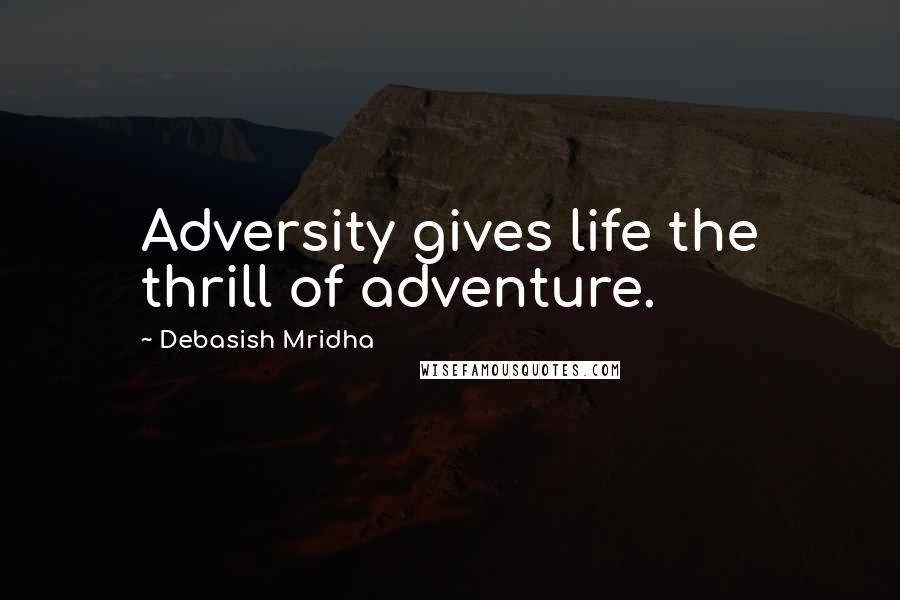 Debasish Mridha Quotes: Adversity gives life the thrill of adventure.