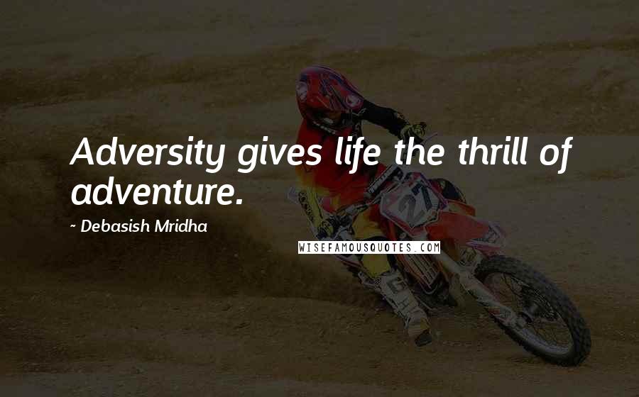 Debasish Mridha Quotes: Adversity gives life the thrill of adventure.