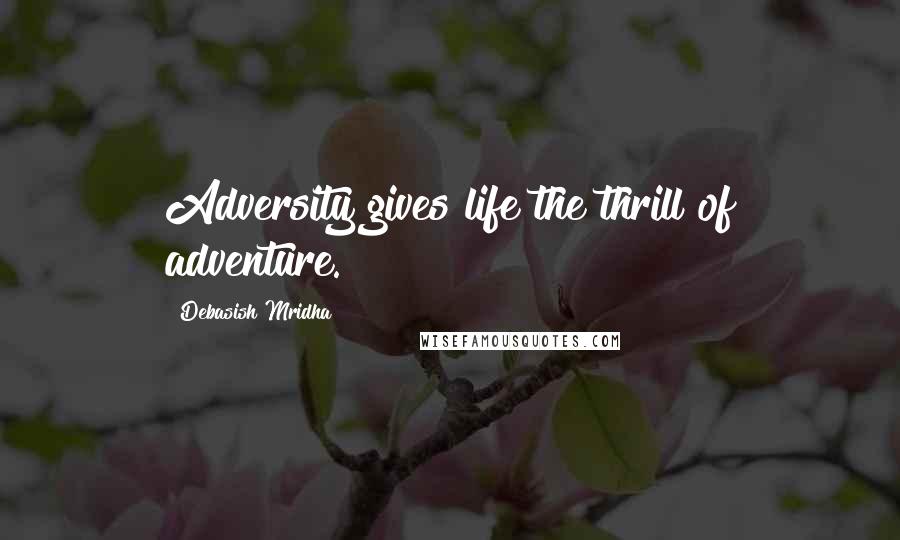 Debasish Mridha Quotes: Adversity gives life the thrill of adventure.