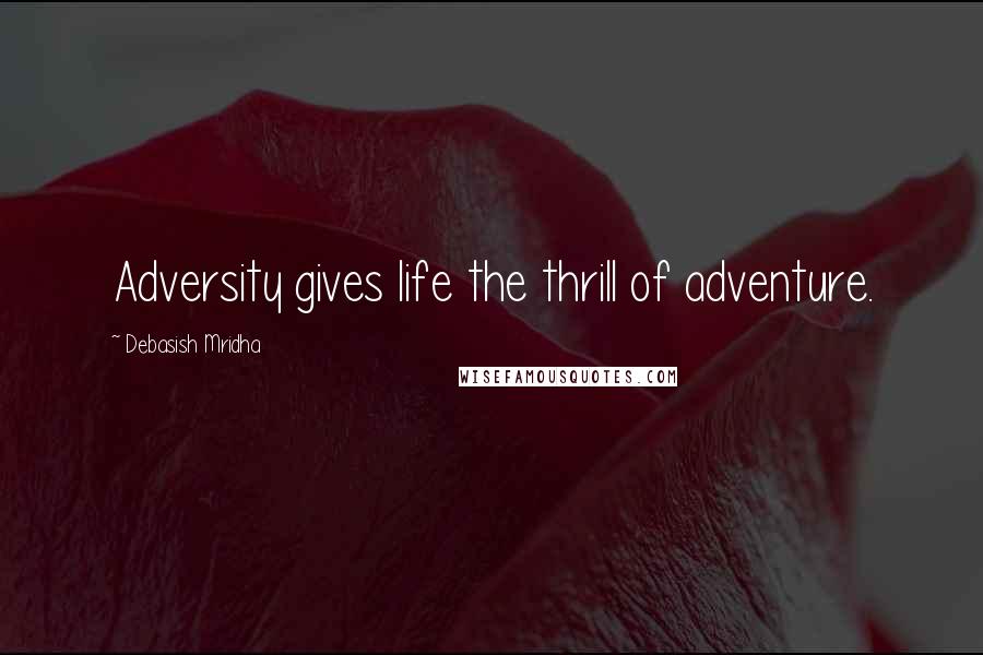 Debasish Mridha Quotes: Adversity gives life the thrill of adventure.