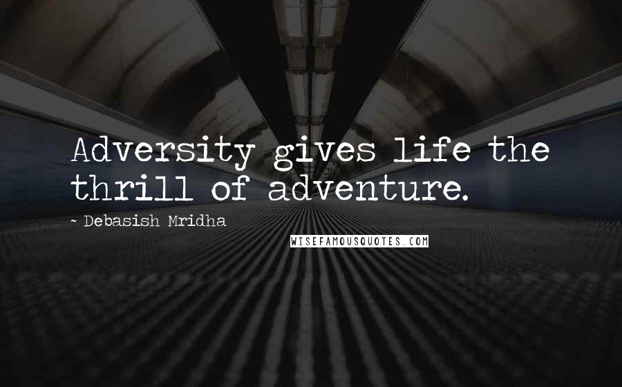 Debasish Mridha Quotes: Adversity gives life the thrill of adventure.