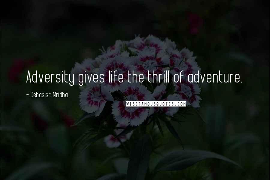 Debasish Mridha Quotes: Adversity gives life the thrill of adventure.