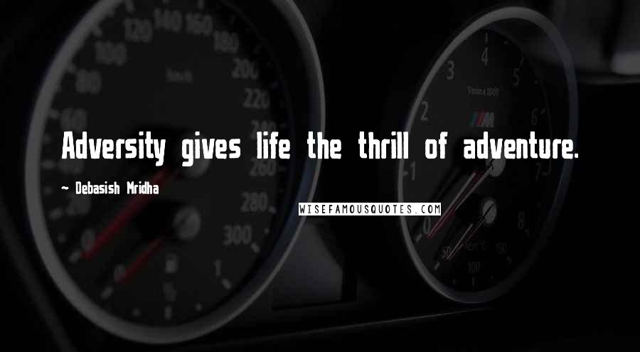 Debasish Mridha Quotes: Adversity gives life the thrill of adventure.
