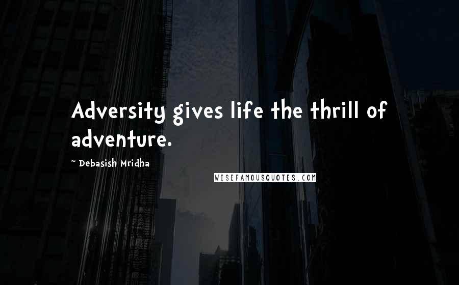 Debasish Mridha Quotes: Adversity gives life the thrill of adventure.