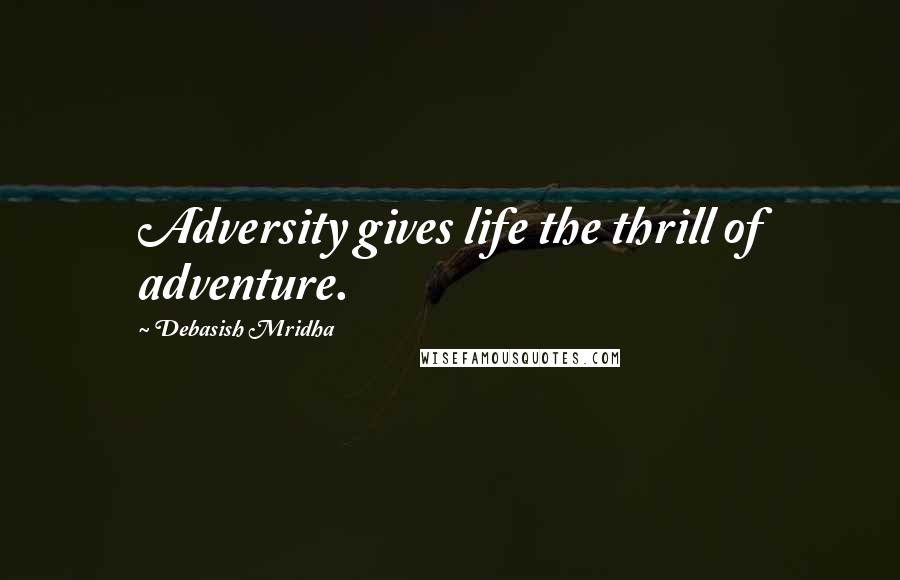 Debasish Mridha Quotes: Adversity gives life the thrill of adventure.