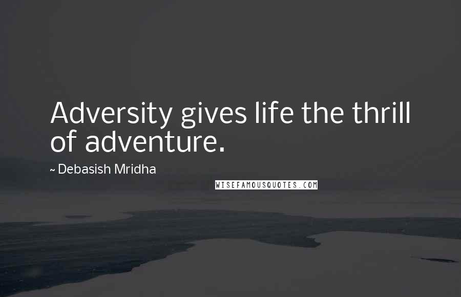 Debasish Mridha Quotes: Adversity gives life the thrill of adventure.