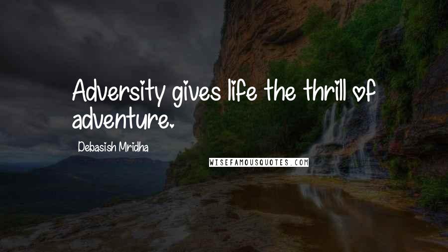 Debasish Mridha Quotes: Adversity gives life the thrill of adventure.