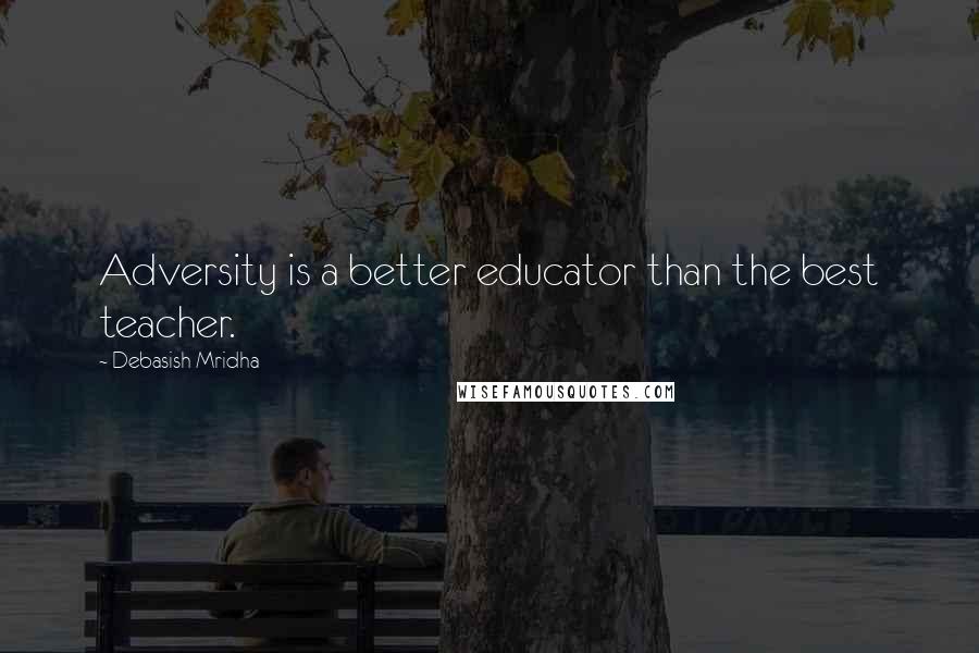 Debasish Mridha Quotes: Adversity is a better educator than the best teacher.