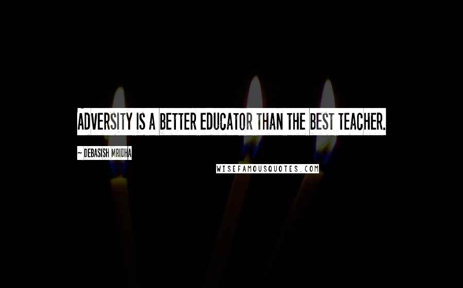 Debasish Mridha Quotes: Adversity is a better educator than the best teacher.