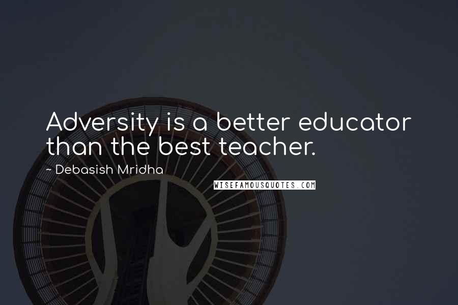 Debasish Mridha Quotes: Adversity is a better educator than the best teacher.