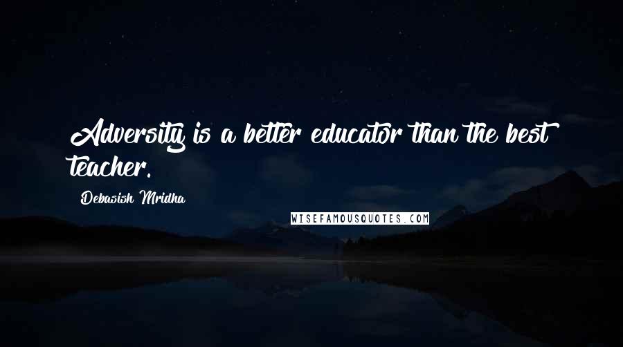 Debasish Mridha Quotes: Adversity is a better educator than the best teacher.