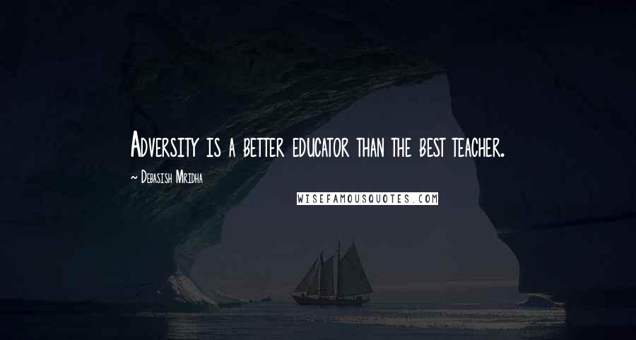 Debasish Mridha Quotes: Adversity is a better educator than the best teacher.