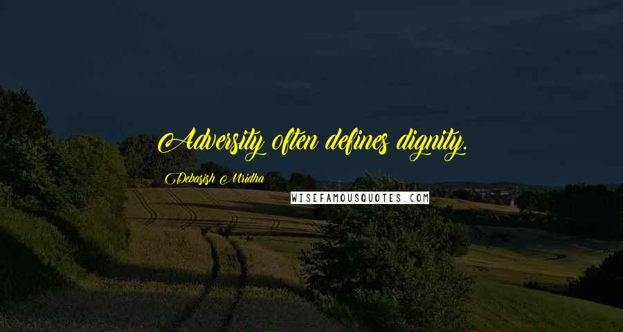 Debasish Mridha Quotes: Adversity often defines dignity.