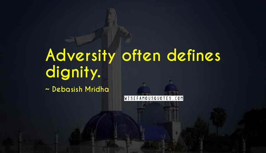 Debasish Mridha Quotes: Adversity often defines dignity.