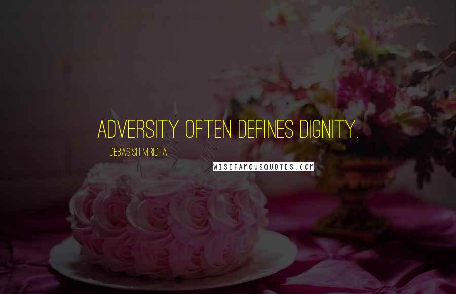 Debasish Mridha Quotes: Adversity often defines dignity.