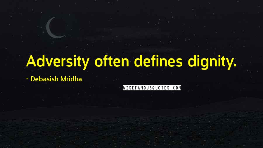 Debasish Mridha Quotes: Adversity often defines dignity.