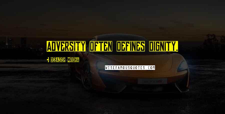 Debasish Mridha Quotes: Adversity often defines dignity.