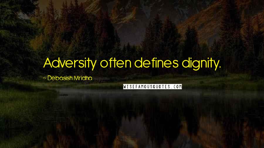 Debasish Mridha Quotes: Adversity often defines dignity.