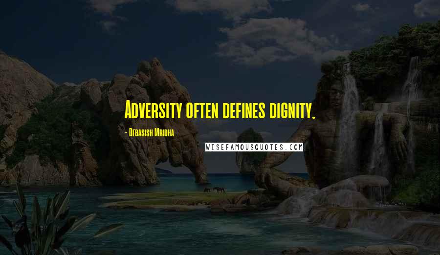 Debasish Mridha Quotes: Adversity often defines dignity.
