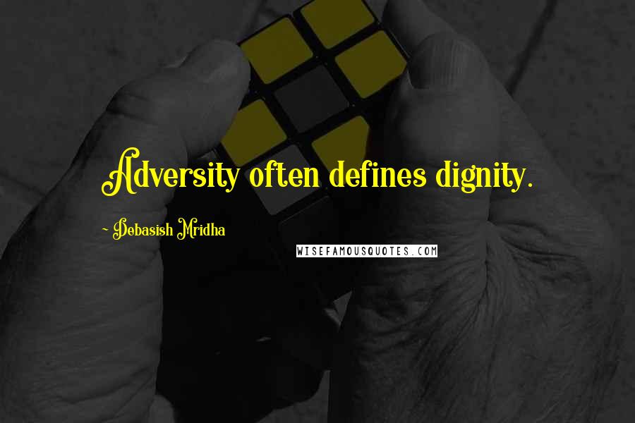 Debasish Mridha Quotes: Adversity often defines dignity.