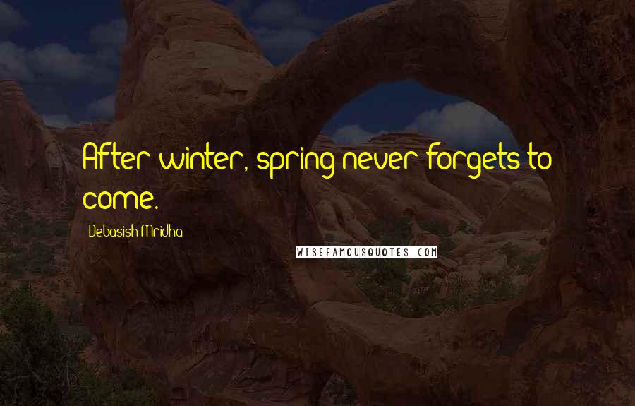 Debasish Mridha Quotes: After winter, spring never forgets to come.