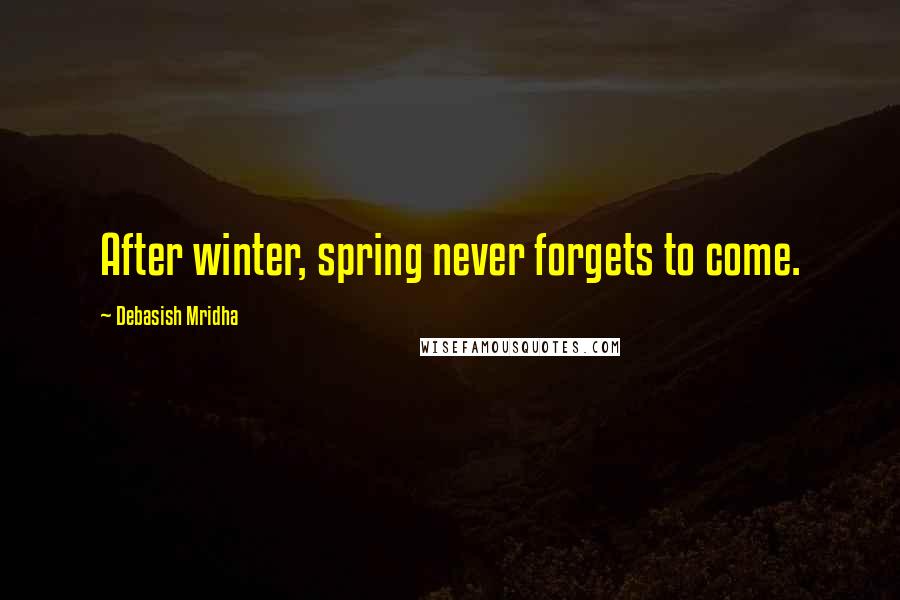 Debasish Mridha Quotes: After winter, spring never forgets to come.