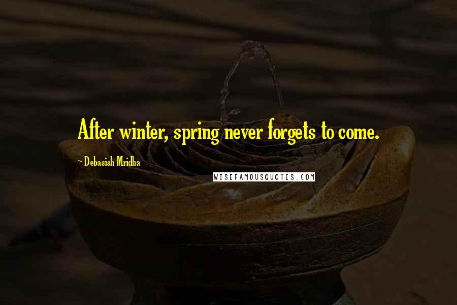 Debasish Mridha Quotes: After winter, spring never forgets to come.