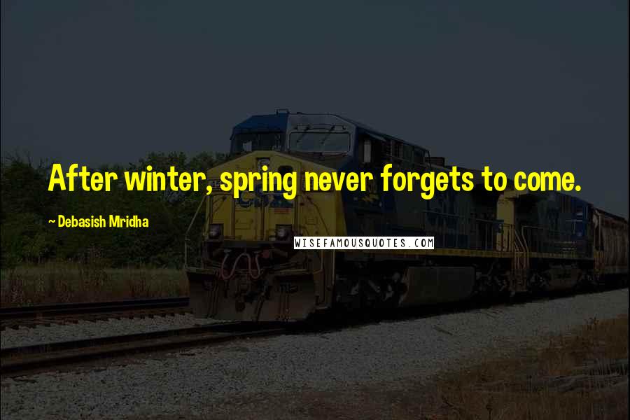 Debasish Mridha Quotes: After winter, spring never forgets to come.