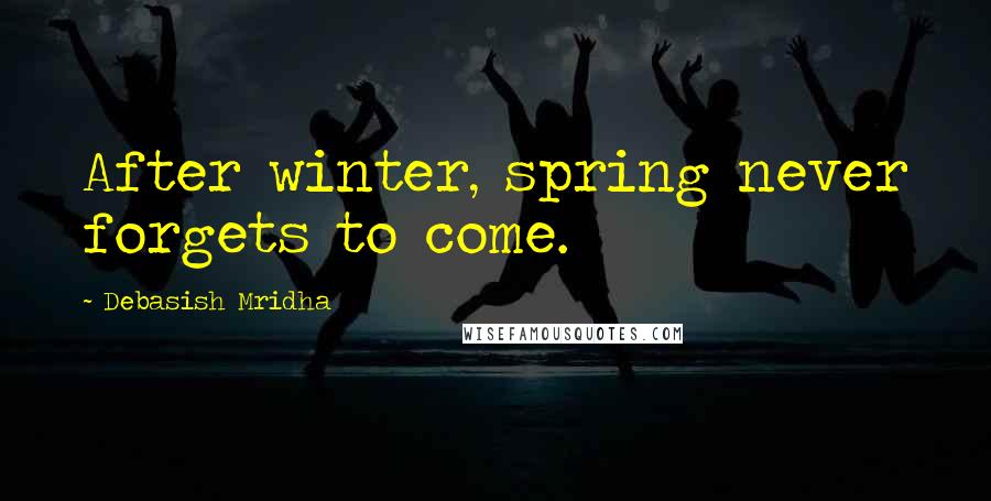 Debasish Mridha Quotes: After winter, spring never forgets to come.