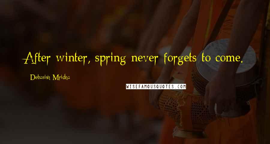 Debasish Mridha Quotes: After winter, spring never forgets to come.