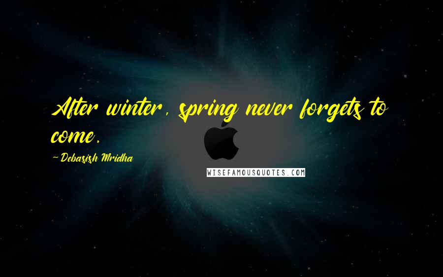 Debasish Mridha Quotes: After winter, spring never forgets to come.