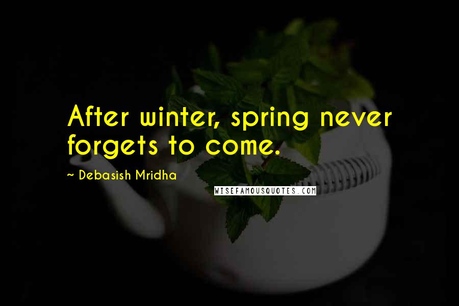 Debasish Mridha Quotes: After winter, spring never forgets to come.