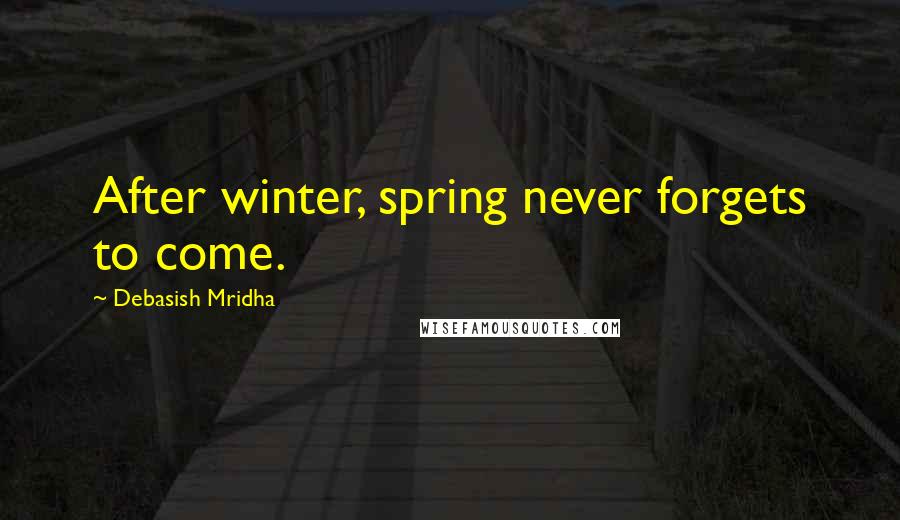 Debasish Mridha Quotes: After winter, spring never forgets to come.