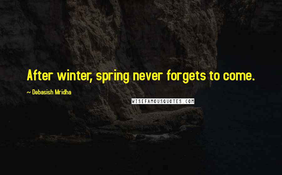 Debasish Mridha Quotes: After winter, spring never forgets to come.