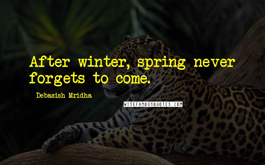 Debasish Mridha Quotes: After winter, spring never forgets to come.