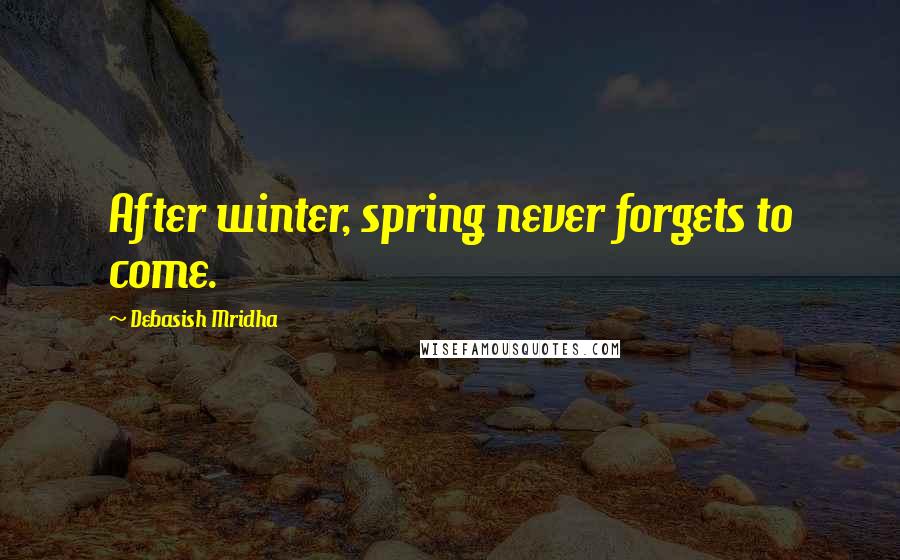 Debasish Mridha Quotes: After winter, spring never forgets to come.