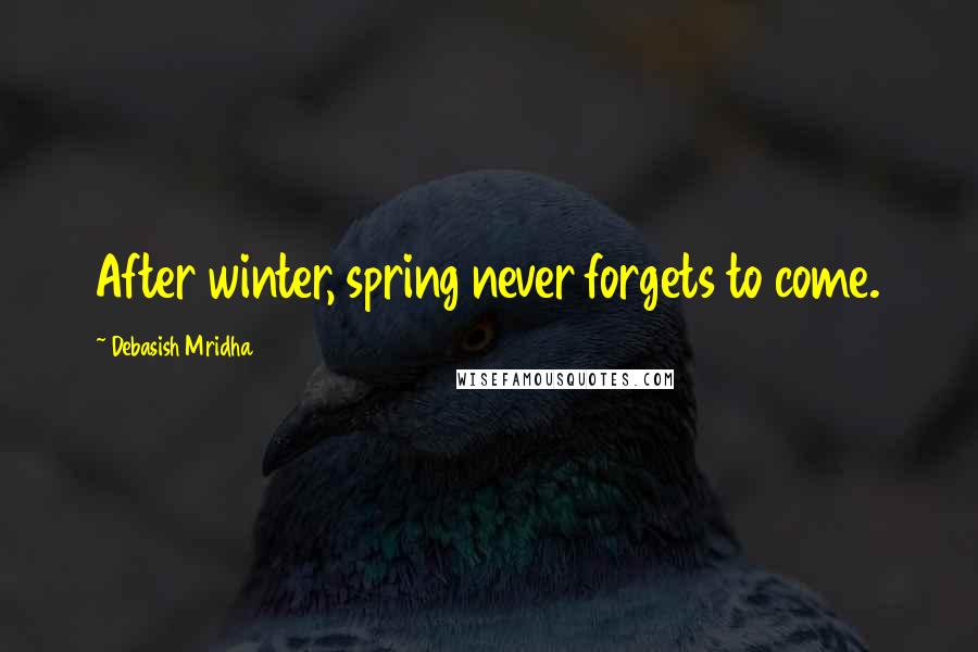 Debasish Mridha Quotes: After winter, spring never forgets to come.