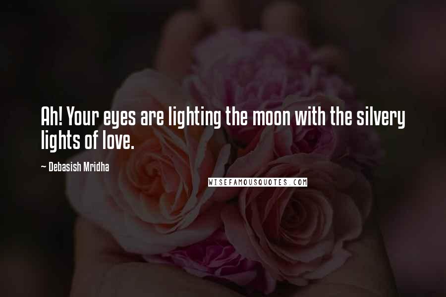 Debasish Mridha Quotes: Ah! Your eyes are lighting the moon with the silvery lights of love.