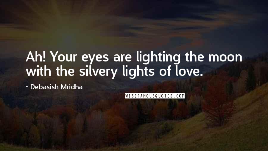 Debasish Mridha Quotes: Ah! Your eyes are lighting the moon with the silvery lights of love.