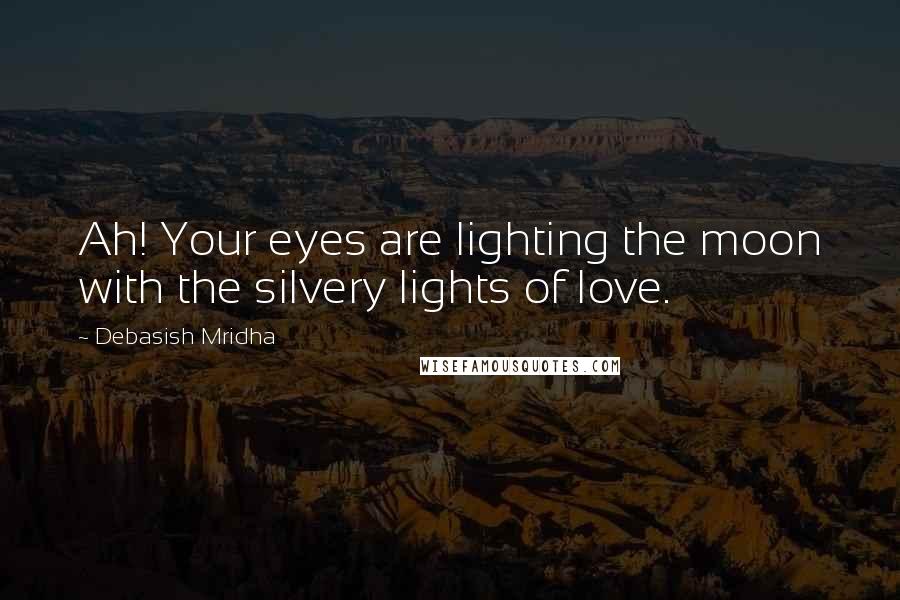 Debasish Mridha Quotes: Ah! Your eyes are lighting the moon with the silvery lights of love.