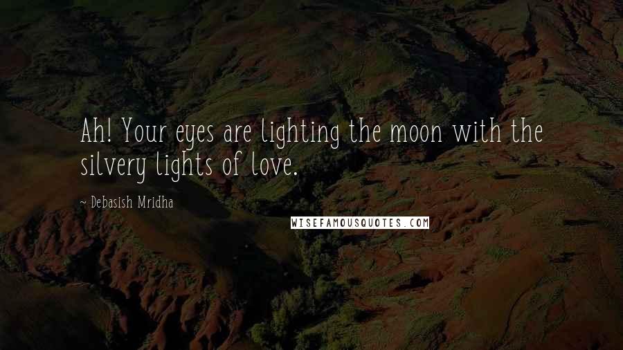 Debasish Mridha Quotes: Ah! Your eyes are lighting the moon with the silvery lights of love.