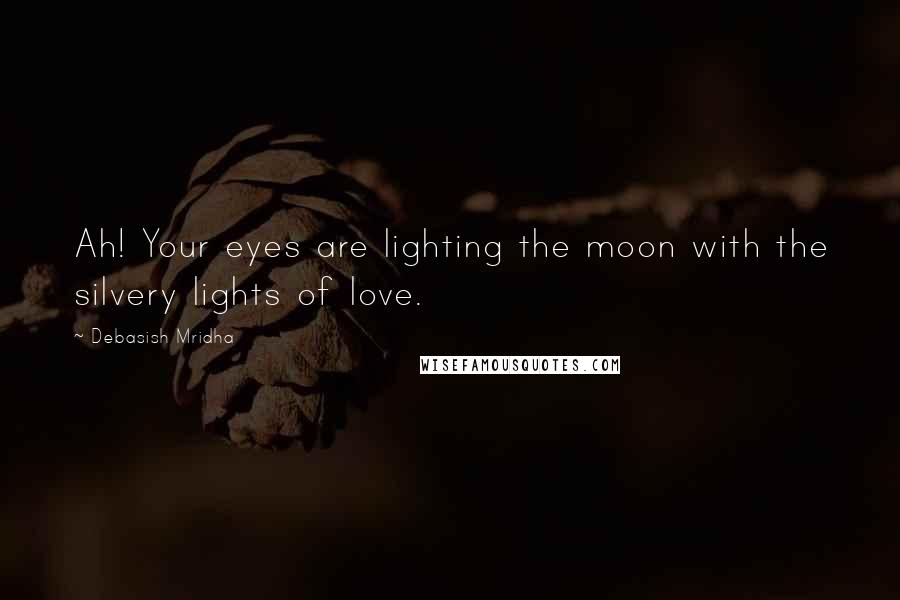 Debasish Mridha Quotes: Ah! Your eyes are lighting the moon with the silvery lights of love.