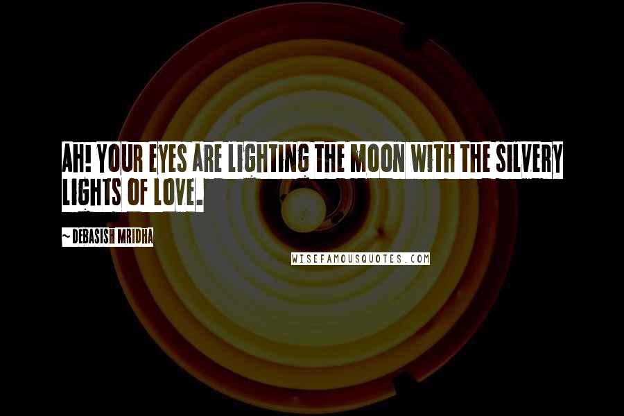 Debasish Mridha Quotes: Ah! Your eyes are lighting the moon with the silvery lights of love.