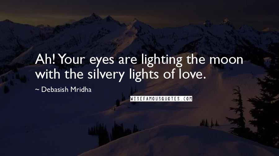 Debasish Mridha Quotes: Ah! Your eyes are lighting the moon with the silvery lights of love.