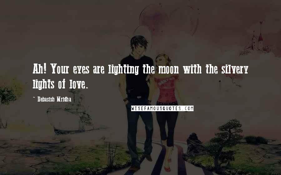 Debasish Mridha Quotes: Ah! Your eyes are lighting the moon with the silvery lights of love.